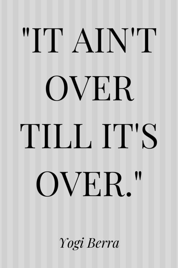 It ain't over till it's over quote